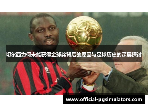 切尔西为何未能获得金球奖背后的原因与足球历史的深层探讨