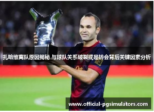 扎哈维离队原因揭秘 与球队关系破裂或是转会背后关键因素分析