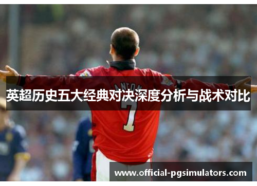 英超历史五大经典对决深度分析与战术对比