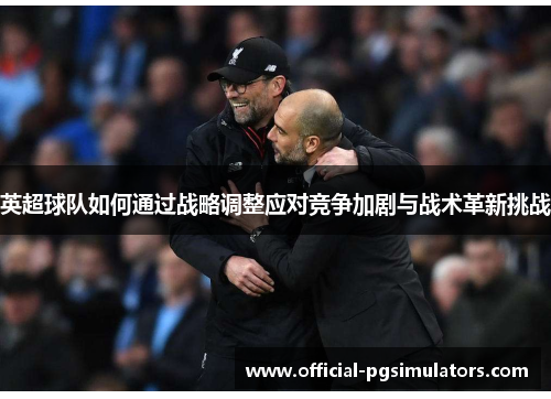 英超球队如何通过战略调整应对竞争加剧与战术革新挑战