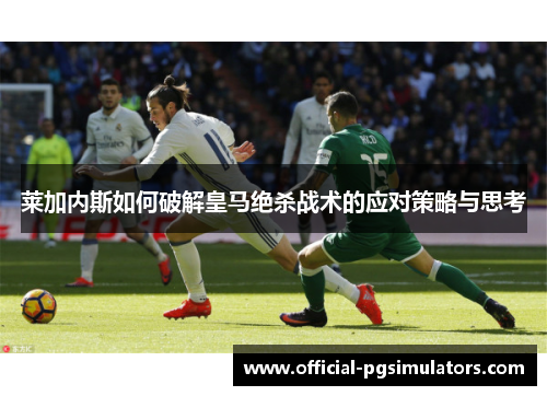 莱加内斯如何破解皇马绝杀战术的应对策略与思考