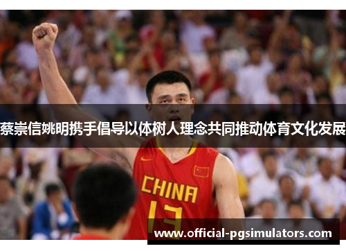 蔡崇信姚明携手倡导以体树人理念共同推动体育文化发展