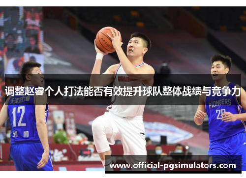 调整赵睿个人打法能否有效提升球队整体战绩与竞争力 调整赵睿个人打法能否有效提升球队整体战绩与竞争力
