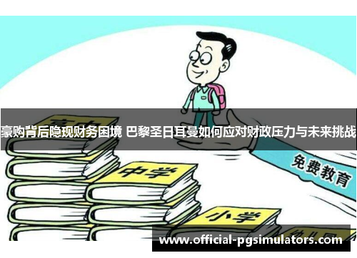 豪购背后隐现财务困境 巴黎圣日耳曼如何应对财政压力与未来挑战