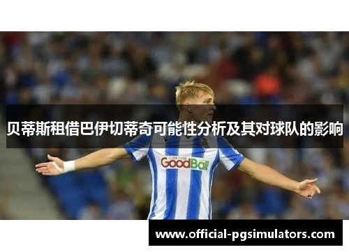 贝蒂斯租借巴伊切蒂奇可能性分析及其对球队的影响