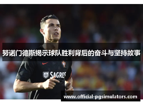 努诺门德斯揭示球队胜利背后的奋斗与坚持故事