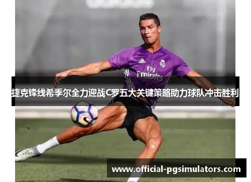 捷克锋线希季尔全力迎战C罗五大关键策略助力球队冲击胜利