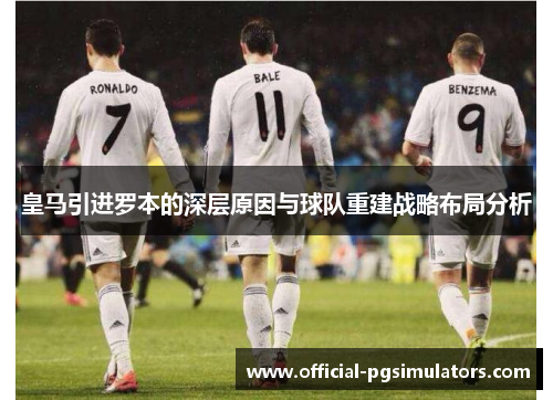 皇马引进罗本的深层原因与球队重建战略布局分析 皇马引进罗本的深层原因与球队重建战略布局分析