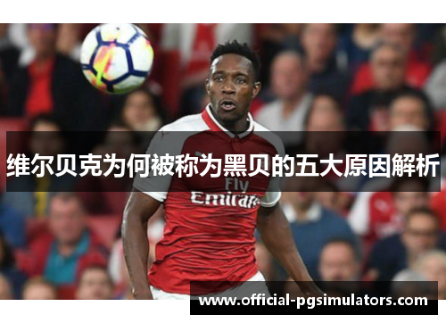 维尔贝克为何被称为黑贝的五大原因解析