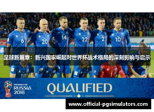 足球新篇章:新兴国家崛起对世界杯战术格局的深刻影响与启示 足球新篇章:新兴国家崛起对世界杯战术格局的深刻影响与启示
