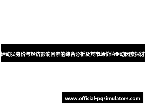 运动员身价与经济影响因素的综合分析及其市场价值驱动因素探讨 运动员身价与经济影响因素的综合分析及其市场价值驱动因素探讨