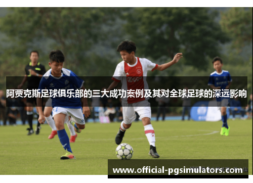 阿贾克斯足球俱乐部的三大成功案例及其对全球足球的深远影响