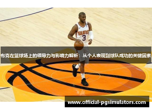 布克在篮球场上的领导力与影响力解析：从个人表现到球队成功的关键因素