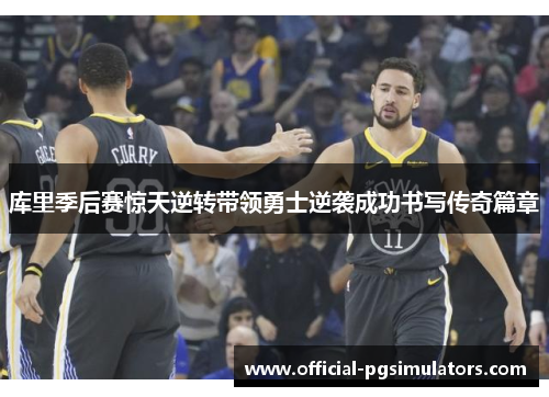 库里季后赛惊天逆转带领勇士逆袭成功书写传奇篇章