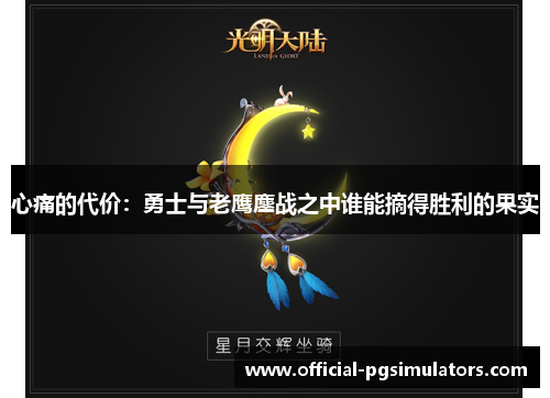 心痛的代价：勇士与老鹰鏖战之中谁能摘得胜利的果实