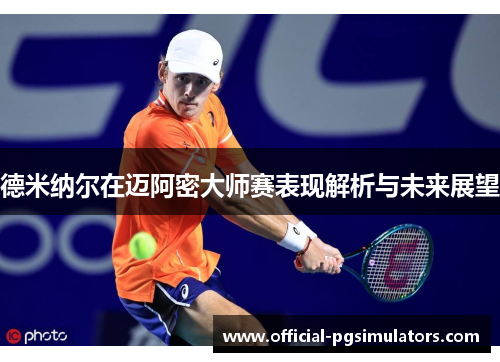 德米纳尔在迈阿密大师赛表现解析与未来展望